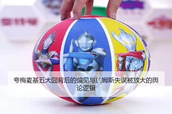 夸梅麦基五大囧背后的偏见与詹姆斯失误被放大的舆论逻辑