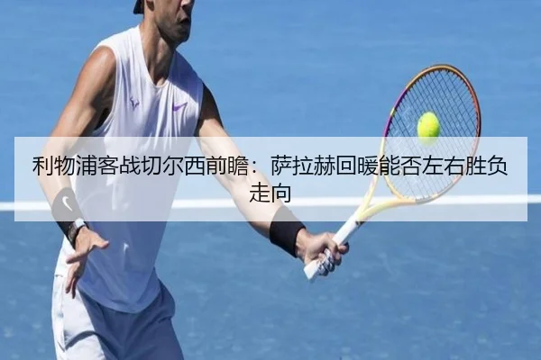 利物浦客战切尔西前瞻：萨拉赫回暖能否左右胜负走向